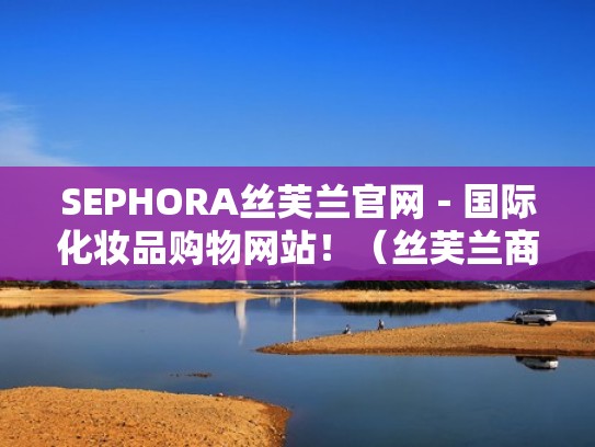 SEPHORA丝芙兰官网－国际化妆品购物网站！（丝芙兰商城）