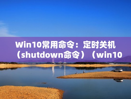 Win10常用命令：定时关机（shutdown命令）（win10定时关机命令cmd）
