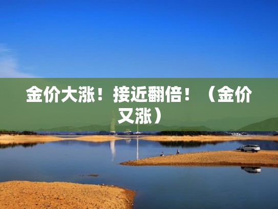 金价大涨!接近翻倍!(金价又涨) 金价大涨!接近翻倍!(金价又涨)
