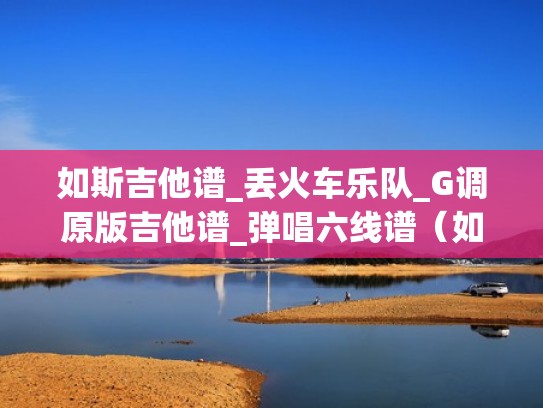 如斯吉他谱_丢火车乐队_G调原版吉他谱_弹唱六线谱（如斯歌词含义）