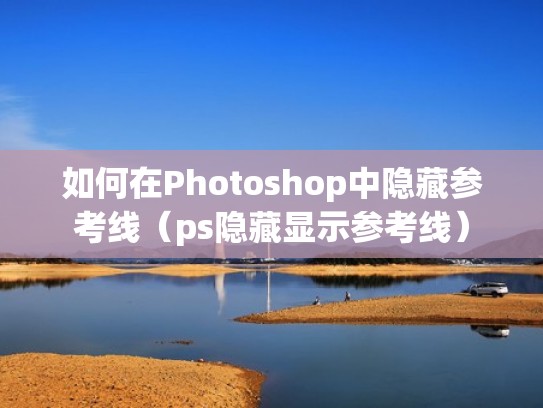 如何在Photoshop中隐藏参考线（ps隐藏显示参考线）