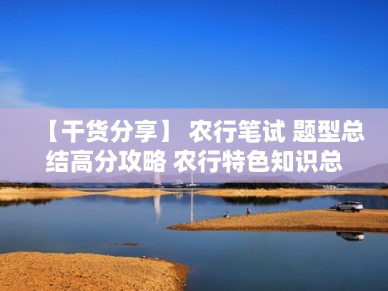 【干货分享】 农行笔试 题型总结高分攻略 农行特色知识总结!(农业银行笔试知识点) 【干货分享】 农行笔试 题型总结高分攻略 农行特色知识总结!(农业银行笔试知识点)
