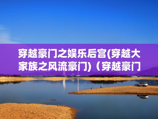 穿越豪门之娱乐后宫(穿越大家族之风流豪门)（穿越豪门之娱乐全文下载）