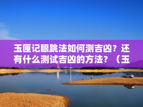 玉匣记眼跳法如何测吉凶？还有什么测试吉凶的方法？（玉匣记左眼跳是什么预兆）