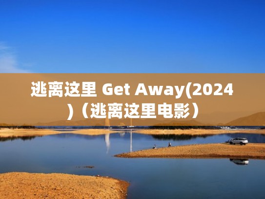 逃离这里 Get Away(2024)（逃离这里电影）
