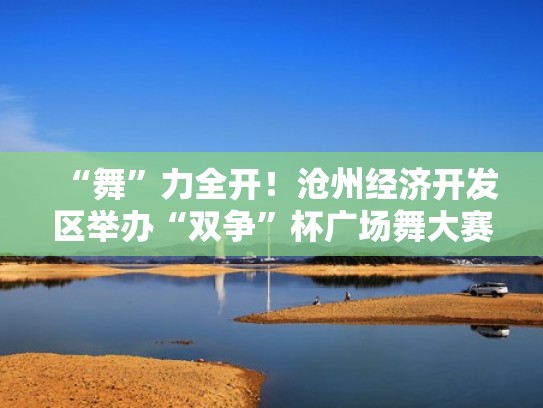 “舞”力全开！沧州经济开发区举办“双争”杯广场舞大赛（2021沧县广场舞比赛）