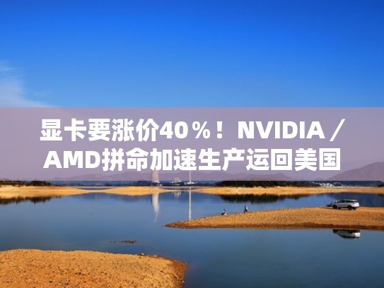 显卡要涨价40%!NVIDIA/AMD拼命加速生产运回美国(amd 显卡涨价) 显卡要涨价40%!NVIDIA/AMD拼命加速生产运回美国(amd 显卡涨价)