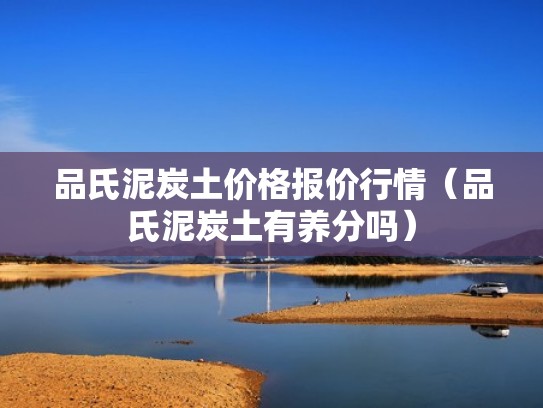 品氏泥炭土价格报价行情（品氏泥炭土有养分吗）