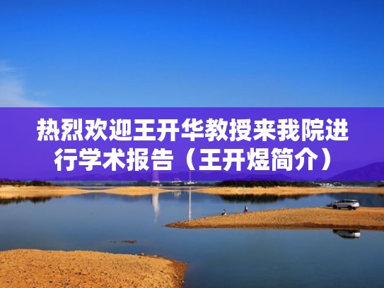 热烈欢迎王开华教授来我院进行学术报告（王开煜简介）