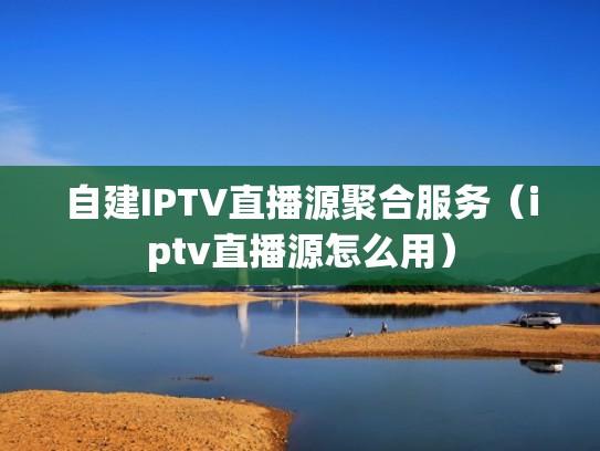 自建IPTV直播源聚合服务(iptv直播源怎么用) 自建IPTV直播源聚合服务(iptv直播源怎么用)