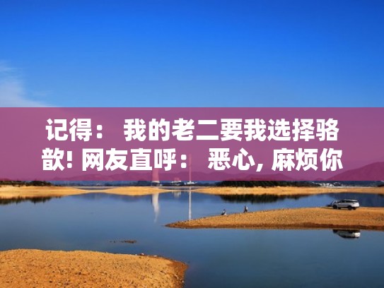 记得： 我的老二要我选择骆歆! 网友直呼： 恶心, 麻烦你滚出LPL!（骆歆和二哥）