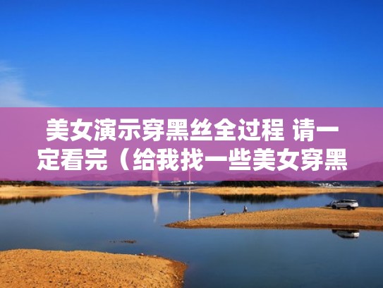 美女演示穿黑丝全过程 请一定看完（给我找一些美女穿黑的图片）