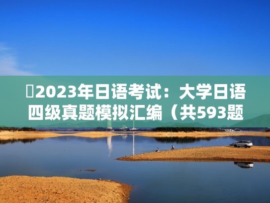 2023年日语考试：大学日语四级真题模拟汇编（共593题）（日语四级考试真题试卷答案）