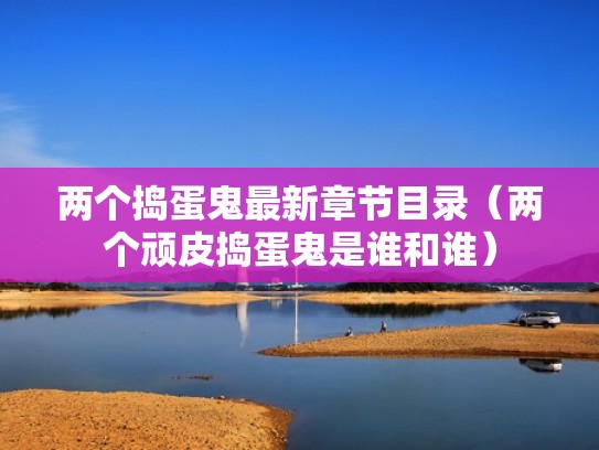 两个捣蛋鬼最新章节目录（两个顽皮捣蛋鬼是谁和谁）