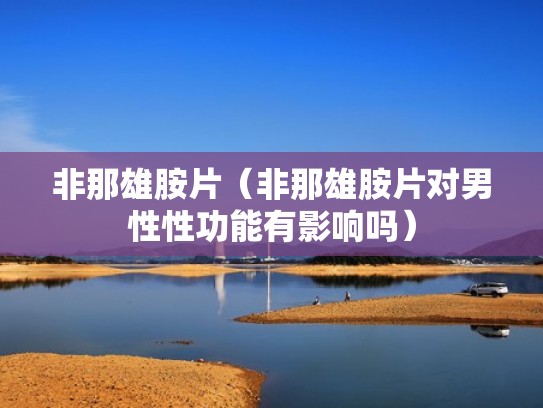 非那雄胺片（非那雄胺片对男性性功能有影响吗）