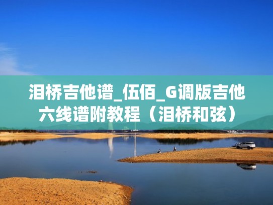 泪桥吉他谱_伍佰_G调版吉他六线谱附教程(泪桥和弦) 泪桥吉他谱_伍佰_G调版吉他六线谱附教程(泪桥和弦)