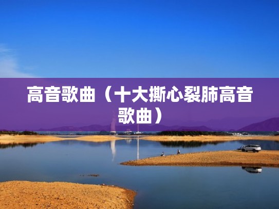 高音歌曲（十大撕心裂肺高音歌曲）