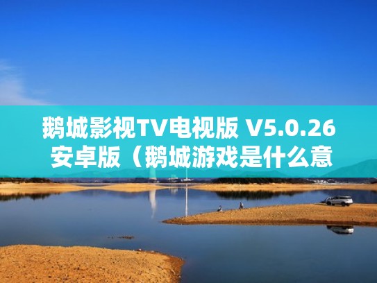 鹅城影视TV电视版 V5.0.26 安卓版（鹅城游戏是什么意思）
