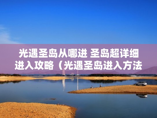 光遇圣岛从哪进 圣岛超详细进入攻略（光遇圣岛进入方法）