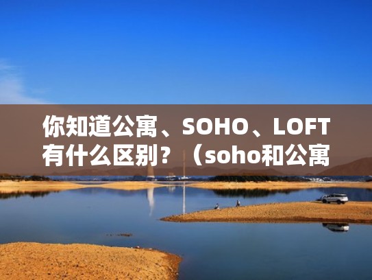 你知道公寓、SOHO、LOFT有什么区别？（soho和公寓）