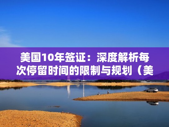 美国10年签证：深度解析每次停留时间的限制与规划（美国 十年签证）