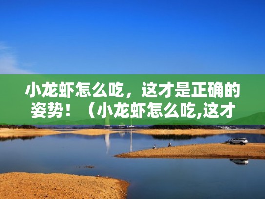 小龙虾怎么吃，这才是正确的姿势！（小龙虾怎么吃,这才是正确的姿势呢）