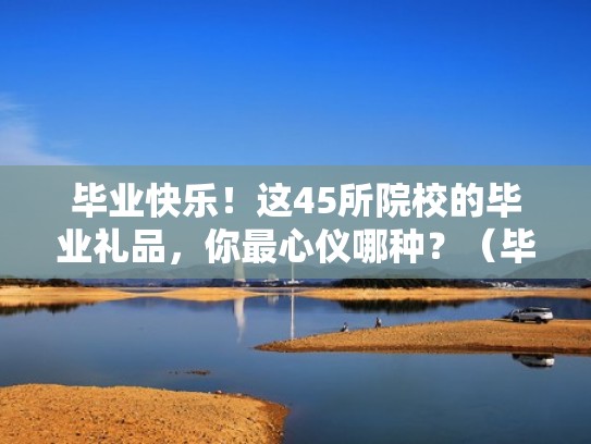 毕业快乐!这45所院校的毕业礼品,你最心仪哪种?(毕业礼物排行榜前十名) 毕业快乐!这45所院校的毕业礼品,你最心仪哪种?(毕业礼物排行榜前十名)