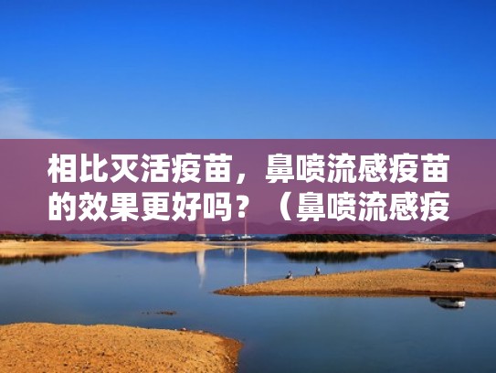 相比灭活疫苗，鼻喷流感疫苗的效果更好吗？（鼻喷流感疫苗和普通流感疫苗有什么区别）