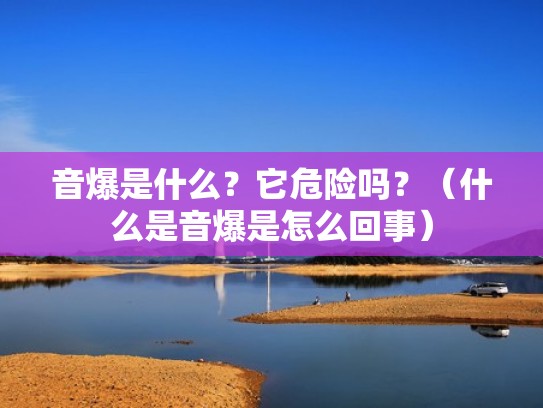 音爆是什么？它危险吗？（什么是音爆是怎么回事）