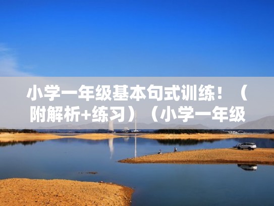小学一年级基本句式训练！（附解析+练习）（小学一年级句式有哪些）