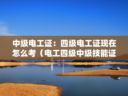 中级电工证:四级电工证现在怎么考(电工四级中级技能证书含金量) 中级电工证:四级电工证现在怎么考(电工四级中级技能证书含金量)
