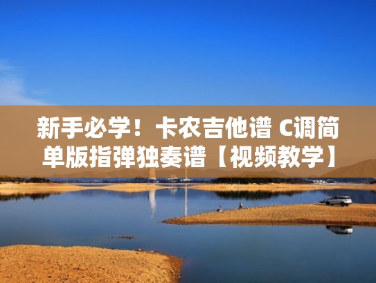 新手必学！卡农吉他谱 C调简单版指弹独奏谱【视频教学】（卡农吉他谱c调完整版）