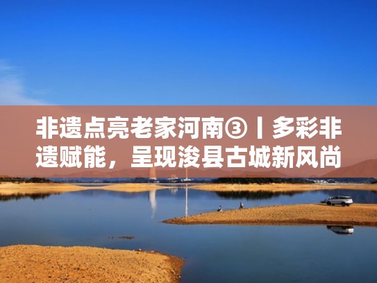 非遗点亮老家河南③丨多彩非遗赋能，呈现浚县古城新风尚（浚县古迹遗址介绍）