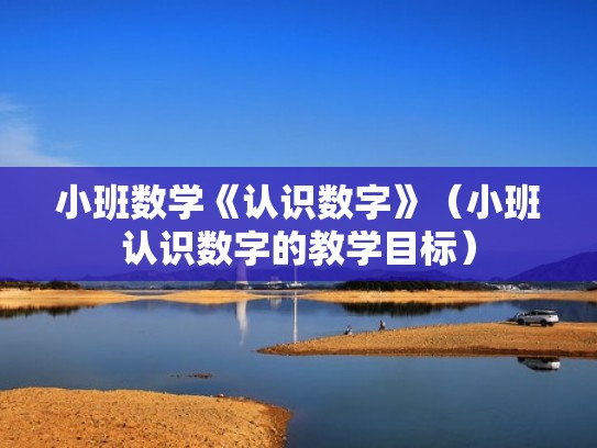 小班数学《认识数字》（小班认识数字的教学目标）