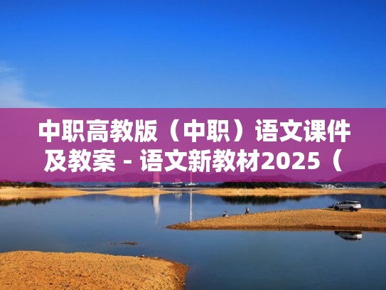 中职高教版（中职）语文课件及教案 - 语文新教材2025（中职语文教材最新版）