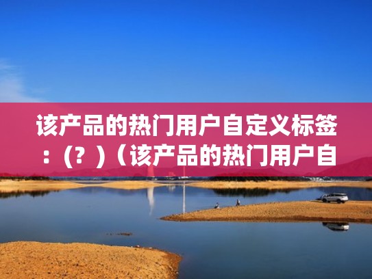 该产品的热门用户自定义标签：(？)（该产品的热门用户自定义标签）