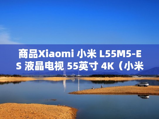商品Xiaomi 小米 L55M5-ES 液晶电视 55英寸 4K（小米l55m5一5s是哪个电视型号）