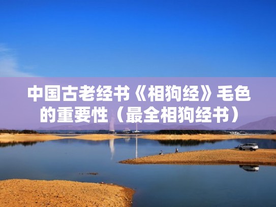 中国古老经书《相狗经》毛色的重要性(最全相狗经书) 中国古老经书《相狗经》毛色的重要性(最全相狗经书)
