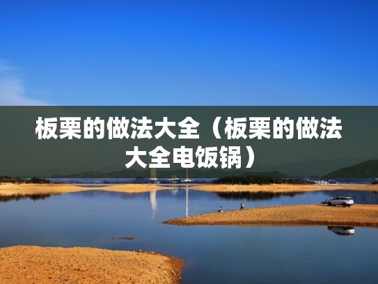 板栗的做法大全(板栗的做法大全电饭锅) 板栗的做法大全(板栗的做法大全电饭锅)