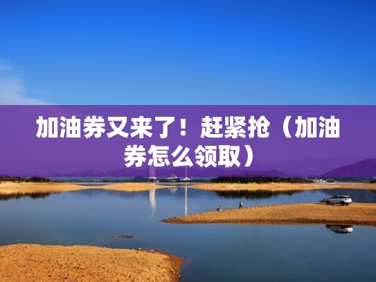 加油券又来了！赶紧抢（加油券怎么领取）