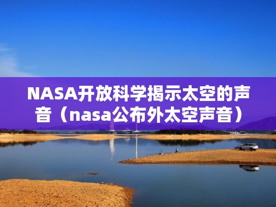 NASA开放科学揭示太空的声音(nasa公布外太空声音) NASA开放科学揭示太空的声音(nasa公布外太空声音)