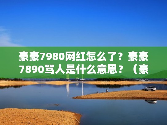 豪豪7980网红怎么了?豪豪7890骂人是什么意思?(豪豪抖音网红发生什么事了) 豪豪7980网红怎么了?豪豪7890骂人是什么意思?(豪豪抖音网红发生什么事了)