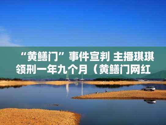 “黄鳝门”事件宣判 主播琪琪领刑一年九个月（黄鳝门网红判了多久）