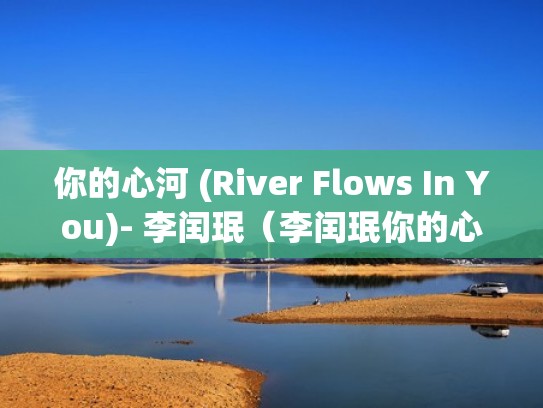 你的心河 (River Flows In You)- 李闰珉（李闰珉你的心河视频）