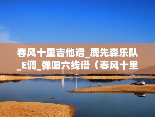 春风十里吉他谱_鹿先森乐队_E调_弹唱六线谱（春风十里吉他谱唯音悦）