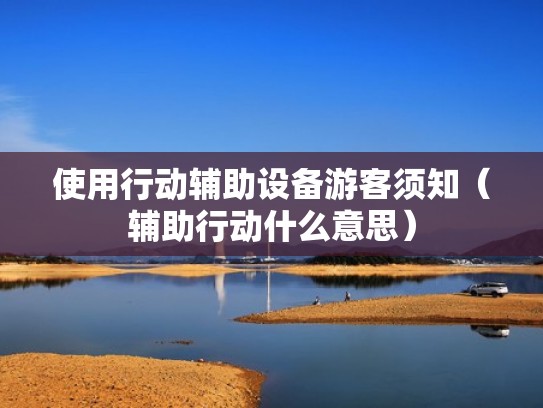 使用行动辅助设备游客须知（辅助行动什么意思）