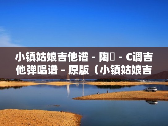 小镇姑娘吉他谱 - 陶喆 - C调吉他弹唱谱 - 原版(小镇姑娘吉他谱拍弦版) 小镇姑娘吉他谱 - 陶喆 - C调吉他弹唱谱 - 原版(小镇姑娘吉他谱拍弦版)