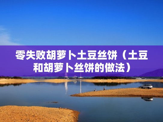 零失败胡萝卜土豆丝饼（土豆和胡萝卜丝饼的做法）