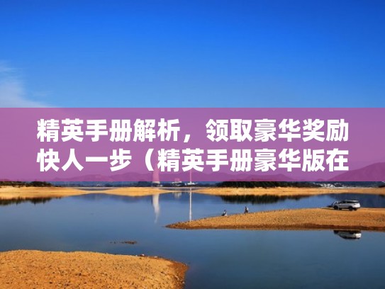 精英手册解析，领取豪华奖励快人一步（精英手册豪华版在哪里购买）