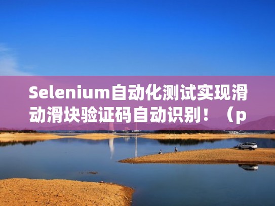 Selenium自动化测试实现滑动滑块验证码自动识别!(python滑块验证码模拟滑动) Selenium自动化测试实现滑动滑块验证码自动识别!(python滑块验证码模拟滑动)